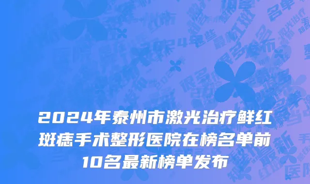 2024年泰州市激光治疗鲜红斑痣手术整形医院在榜名单前10名最新榜单发布