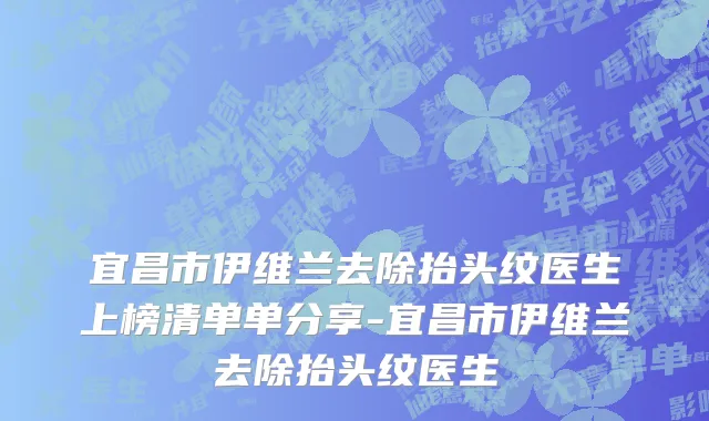 宜昌市伊维兰去除抬头纹医生上榜清单单分享-宜昌市伊维兰去除抬头纹医生