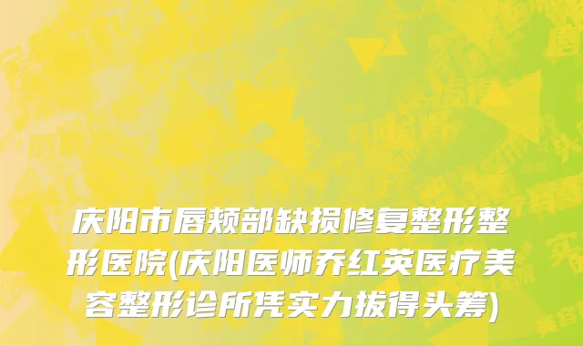 庆阳市唇颊部缺损修复整形整形医院(庆阳医师乔红英医疗美容整形诊所凭实力拔得头筹)