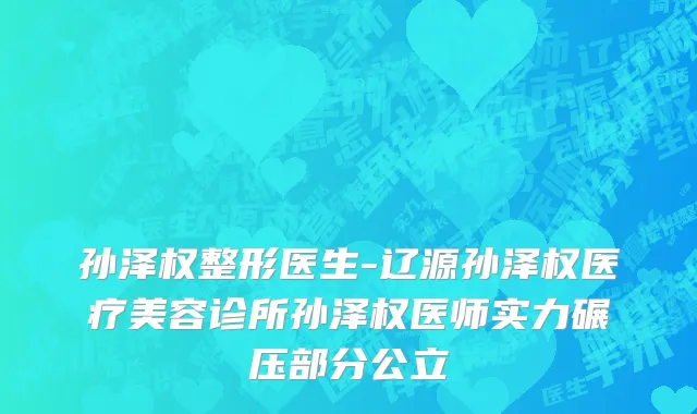 孙泽权整形医生-辽源孙泽权医疗美容诊所孙泽权医师实力碾压部分公立