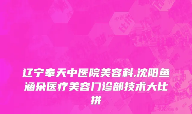 辽宁奉天中医院美容科,沈阳鱼涵朵医疗美容门诊部技术大比拼