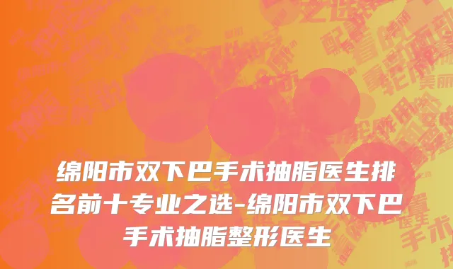 绵阳市双下巴手术抽脂医生排名前十专业之选-绵阳市双下巴手术抽脂整形医生