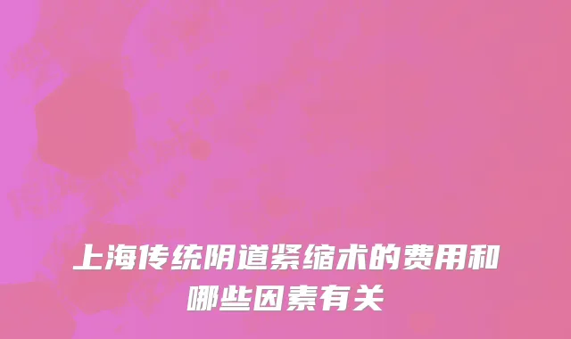 上海传统阴道紧缩术的费用和哪些因素有关
