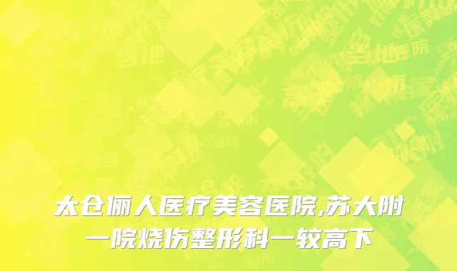 太仓俪人医疗美容医院,苏大附一院烧伤整形科一较高下