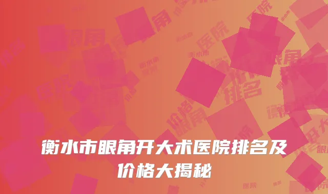 衡水市眼角开大术医院排名及价格大揭秘
