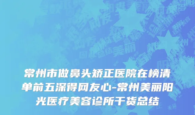 常州市做鼻头矫正医院在榜清单前五深得网友心-常州美丽阳光医疗美容诊所干货总结