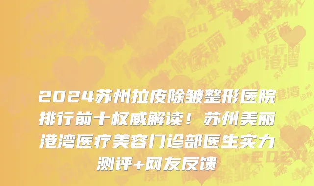 2024苏州拉皮除皱整形医院排行前十权威解读!苏州美丽港湾医疗美容门诊部医生实力测评+网友反馈