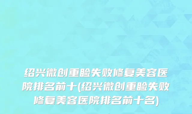 绍兴微创重睑失败修复美容医院排名前十(绍兴微创重睑失败修复美容医院排名前十名)
