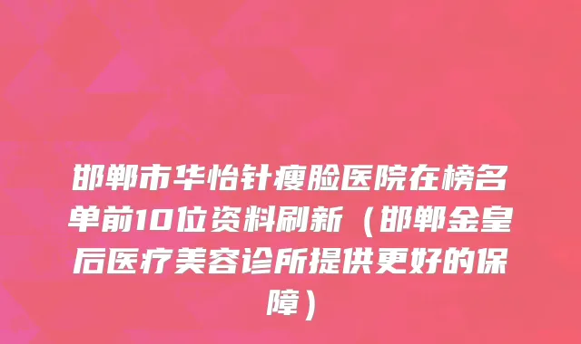 邯郸市华怡针瘦脸医院在榜名单前10位资料刷新（邯郸金皇后医疗美容诊所提供更好的保障）
