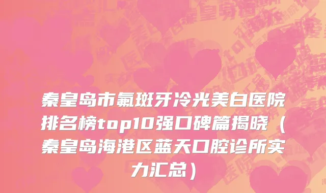 秦皇岛市氟斑牙冷光美白医院排名榜top10强口碑篇揭晓（秦皇岛海港区蓝天口腔诊所实力汇总）