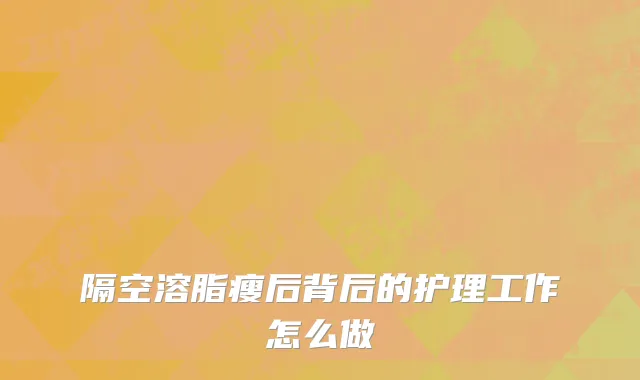 隔空溶脂瘦后背后的护理工作怎么做