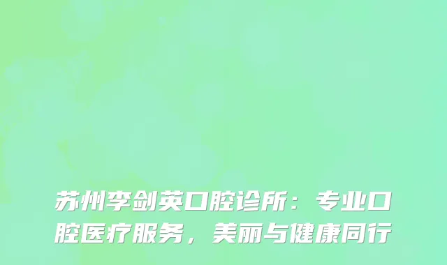 苏州李剑英口腔诊所：专业口腔医疗服务，美丽与健康同行