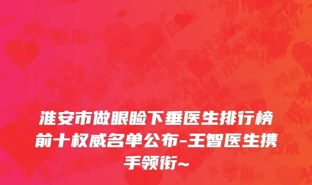 淮安市做眼睑下垂医生排行榜前十权威名单公布-王智医生携手领衔~