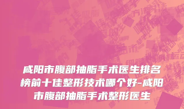 咸阳市腹部抽脂手术医生排名榜前十佳整形技术哪个好-咸阳市腹部抽脂手术整形医生