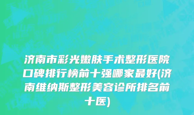 济南市彩光嫩肤手术整形医院口碑排行榜前十强哪家最好(济南维纳斯整形美容诊所排名前十医)