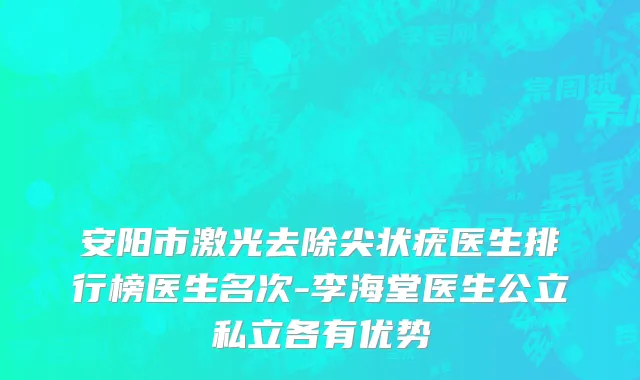 安阳市激光去除尖状疣医生排行榜医生名次-李海堂医生公立私立各有优势