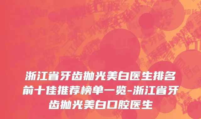 浙江省牙齿抛光美白医生排名前十佳推荐榜单一览-浙江省牙齿抛光美白口腔医生