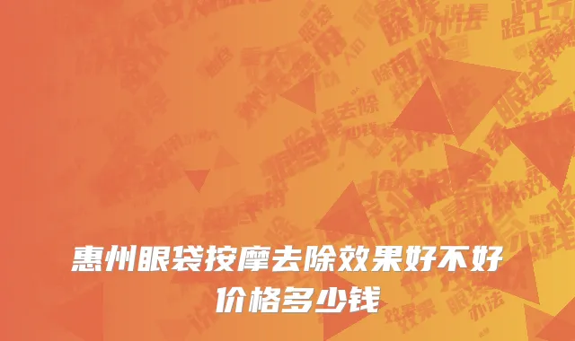 惠州眼袋按摩去除效果好不好 价格多少钱