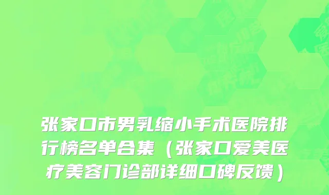 张家口市男乳缩小手术医院排行榜名单合集（张家口爱美医疗美容门诊部详细口碑反馈）
