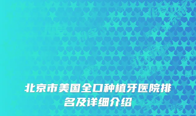北京市美国全口种植牙医院排名及详细介绍