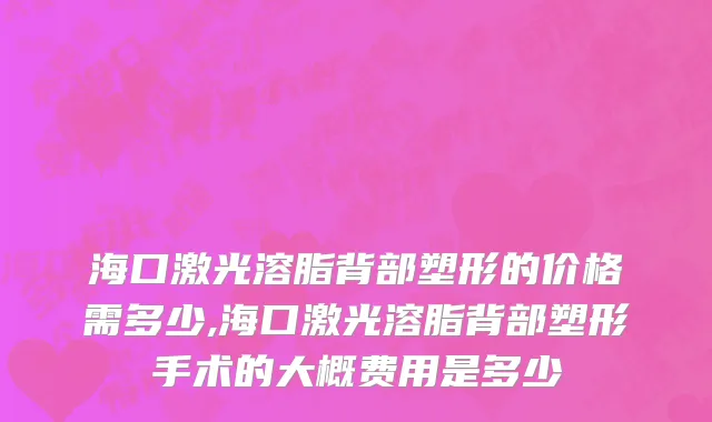 海口激光溶脂背部塑形的价格需多少,海口激光溶脂背部塑形手术的大概费用是多少
