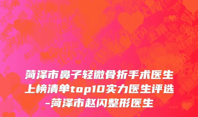 菏泽市鼻子轻微骨折手术医生上榜清单top10实力医生评选-菏泽市赵闪整形医生