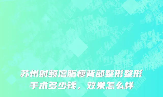 苏州射频溶脂瘦背部整形整形手术多少钱，效果怎么样