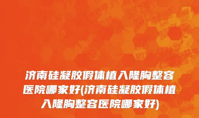 济南硅凝胶假体植入隆胸整容医院哪家好(济南硅凝胶假体植入隆胸整容医院哪家好)