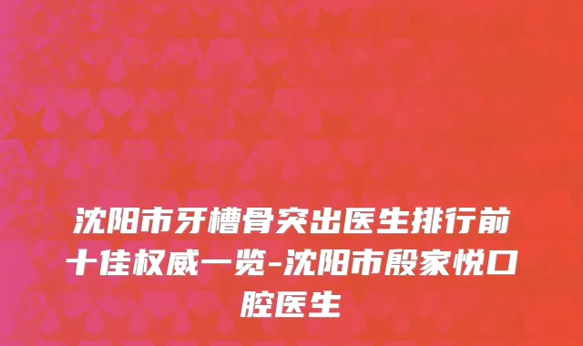 沈阳市牙槽骨突出医生排行前十佳权威一览-沈阳市殷家悦口腔医生