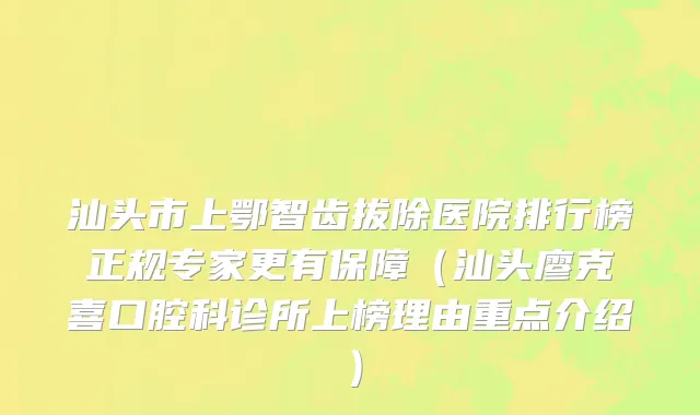 汕头市上鄂智齿拔除医院排行榜正规专家更有保障（汕头廖克喜口腔科诊所上榜理由重点介绍）