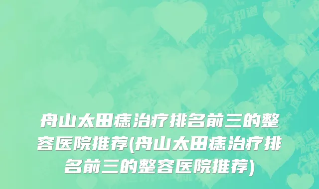 舟山太田痣治疗排名前三的整容医院推荐(舟山太田痣治疗排名前三的整容医院推荐)