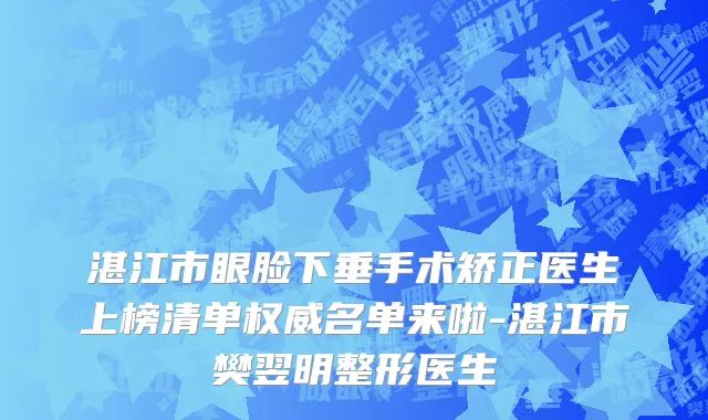 湛江市眼脸下垂手术矫正医生上榜清单权威名单来啦-湛江市樊翌明整形医生