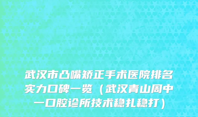 武汉市凸嘴矫正手术医院排名实力口碑一览（武汉青山周中一口腔诊所技术稳扎稳打）