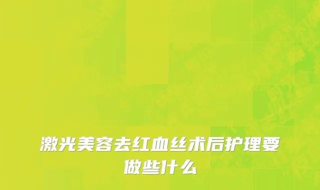 激光美容去红血丝术后护理要做些什么