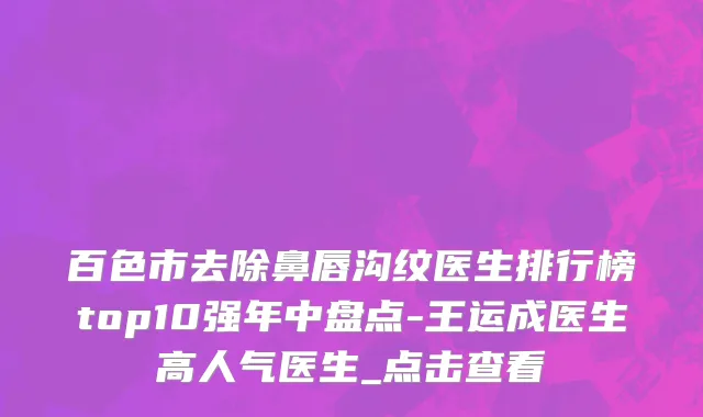 百色市去除鼻唇沟纹医生排行榜top10强年中盘点-王运成医生高人气医生_点击查看