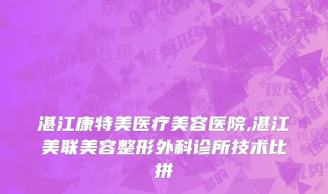 湛江康特美医疗美容医院,湛江美联美容整形外科诊所技术比拼