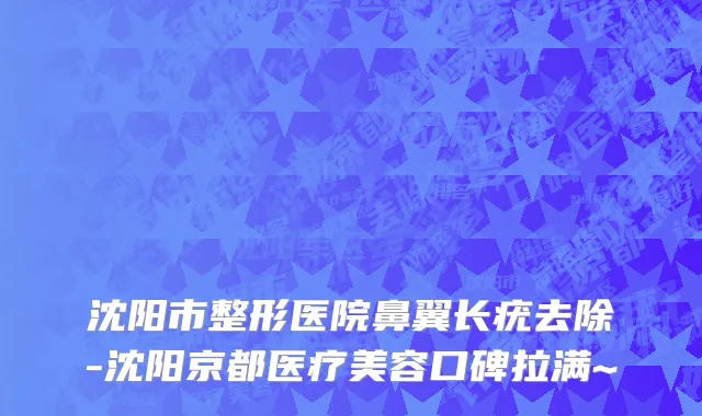 沈阳市整形医院鼻翼长疣去除-沈阳京都医疗美容口碑拉满~