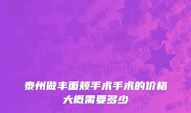 泰州做丰面颊手术手术的价格大概需要多少
