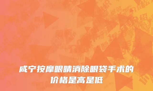 咸宁按摩眼睛消除眼袋手术的价格是高是低