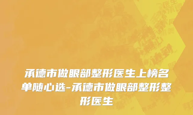 承德市做眼部整形医生上榜名单随心选-承德市做眼部整形整形医生