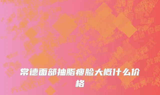 常德面部抽脂瘦脸大概什么价格