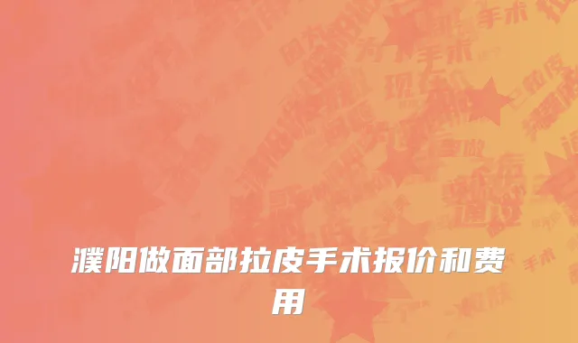 濮阳做面部拉皮手术报价和费用