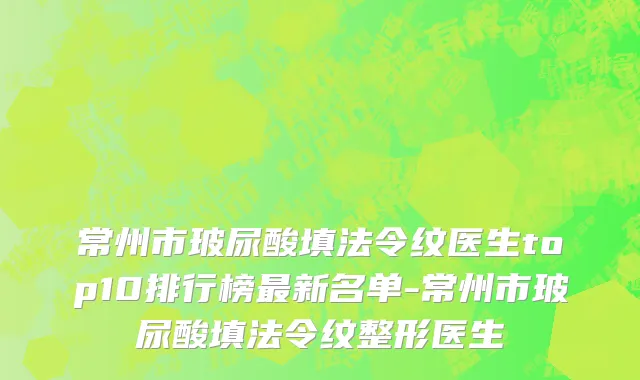 常州市玻尿酸填法令纹医生top10排行榜最新名单-常州市玻尿酸填法令纹整形医生