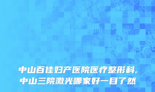 中山百佳妇产医院医疗整形科,中山三院激光哪家好一目了然