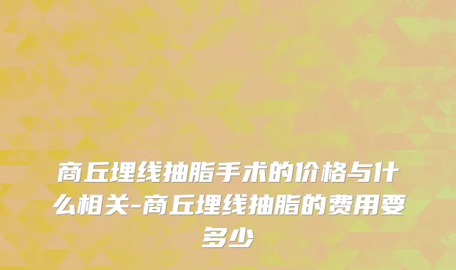 商丘埋线抽脂手术的价格与什么相关-商丘埋线抽脂的费用要多少
