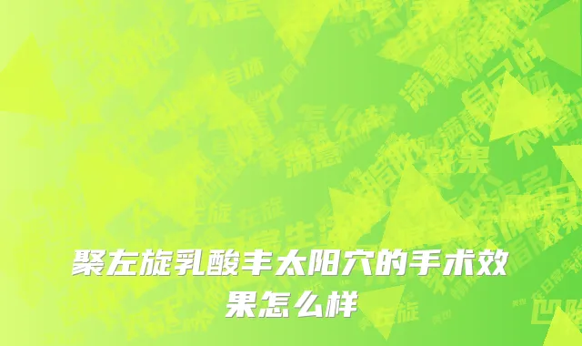 聚左旋乳酸丰太阳穴的手术效果怎么样