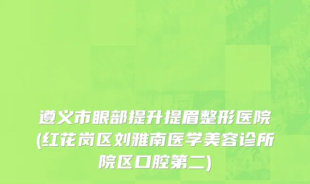 遵义市眼部提升提眉整形医院(红花岗区刘雅南医学美容诊所院区口腔第二)