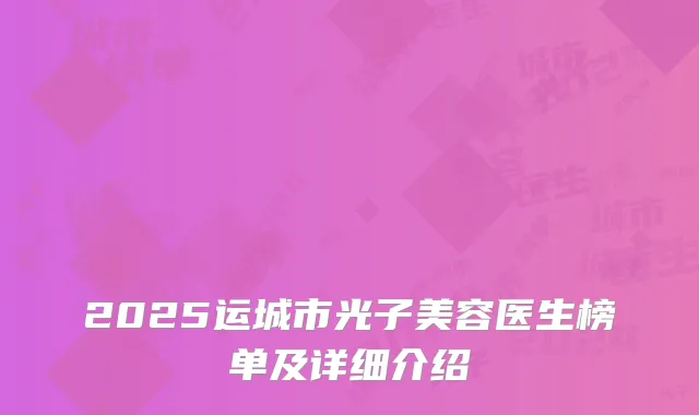 2025运城市光子美容医生榜单及详细介绍