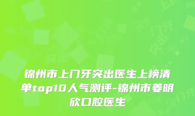 锦州市上门牙突出医生上榜清单top10人气测评-锦州市姜明欣口腔医生