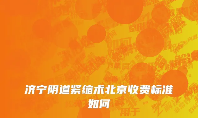 济宁阴道紧缩术北京收费标准如何